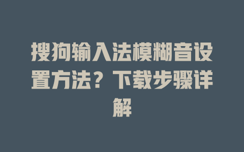 搜狗输入法模糊音设置方法?下载步骤详解 搜狗输入法模糊音设置方法?下载步骤详解 二