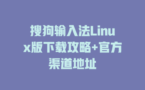 搜狗输入法Linux版下载攻略+官方渠道地址 二