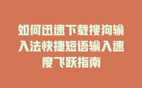 如何迅速下载搜狗输入法快捷短语输入速度飞跃指南 二