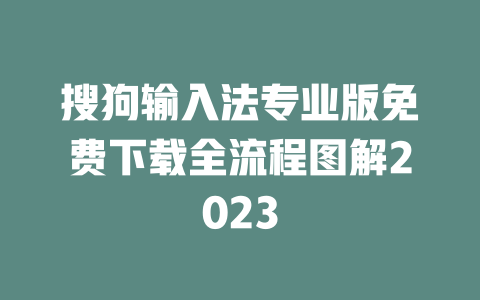 搜狗输入法专业版免费下载全流程图解2023 二