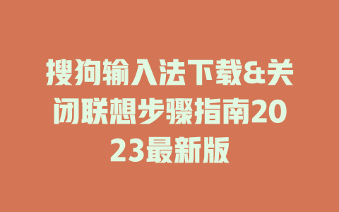 搜狗输入法下载&关闭联想步骤指南2023最新版 二