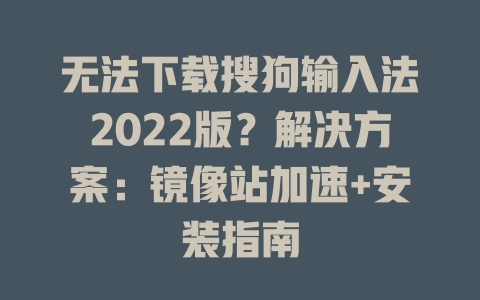 无法下载搜狗输入法2022版？解决方案：镜像站加速+安装指南 二
