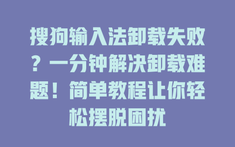 搜狗输入法卸载失败？一分钟解决卸载难题！简单教程让你轻松摆脱困扰 二