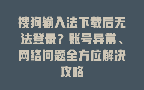搜狗输入法下载后无法登录？账号异常、网络问题全方位解决攻略 二
