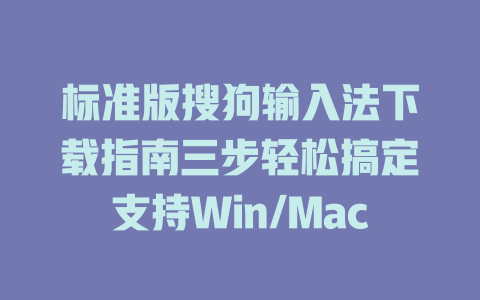 标准版搜狗输入法下载指南三步轻松搞定支持Win/Mac 二