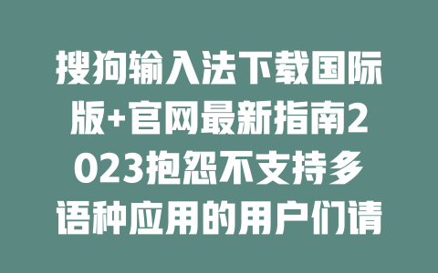 搜狗输入法下载国际版+官网最新指南2023抱怨不支持多语种应用的用户们请进！ 二