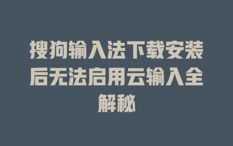 搜狗输入法下载安装后无法启用云输入全解秘 二