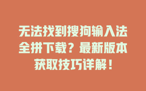 无法找到搜狗输入法全拼下载？最新版本获取技巧详解！ 二