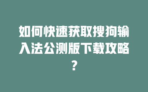 如何快速获取搜狗输入法公测版下载攻略？ 二
