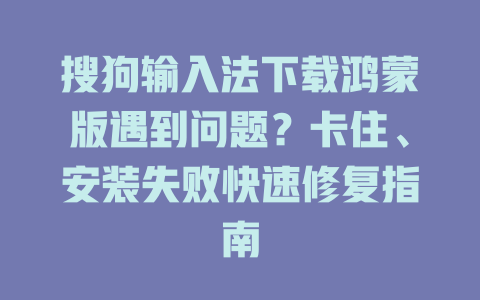 搜狗输入法下载鸿蒙版遇到问题?卡住、安装失败快速修复指南 搜狗输入法下载鸿蒙版遇到问题?卡住、安装失败快速修复指南 二