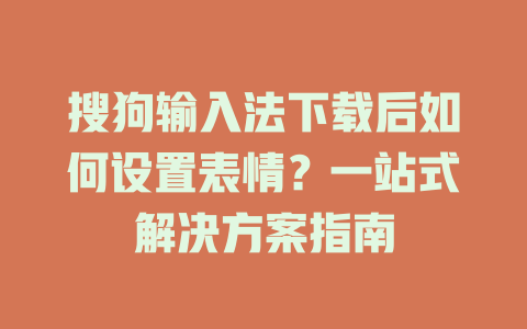 搜狗输入法下载后如何设置表情？一站式解决方案指南 二