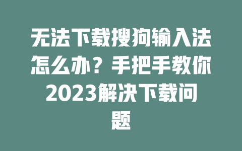 无法下载搜狗输入法怎么办?手把手教你2023解决下载问题 无法下载搜狗输入法怎么办?手把手教你2023解决下载问题 二