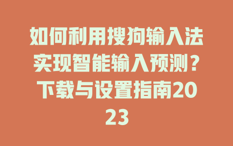 如何利用搜狗输入法实现智能输入预测?下载与设置指南2023 如何利用搜狗输入法实现智能输入预测?下载与设置指南2023 二