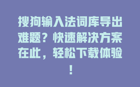 搜狗输入法词库导出难题？快速解决方案在此，轻松下载体验！ 二