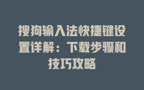 搜狗输入法快捷键设置详解：下载步骤和技巧攻略 二