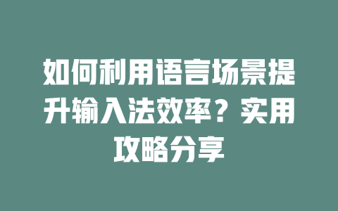 如何利用语言场景提升输入法效率？实用攻略分享 二