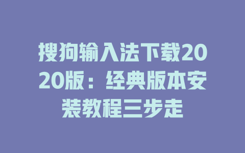 搜狗输入法下载2020版：经典版本安装教程三步走 二