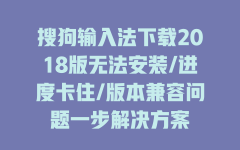 搜狗输入法下载2018版无法安装/进度卡住/版本兼容问题一步解决方案 二