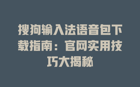 搜狗输入法语音包下载指南：官网实用技巧大揭秘 二