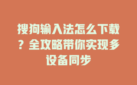 搜狗输入法怎么下载?全攻略带你实现多设备同步 搜狗输入法怎么下载?全攻略带你实现多设备同步 二