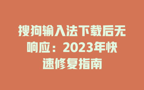 搜狗输入法下载后无响应：2023年快速修复指南 二