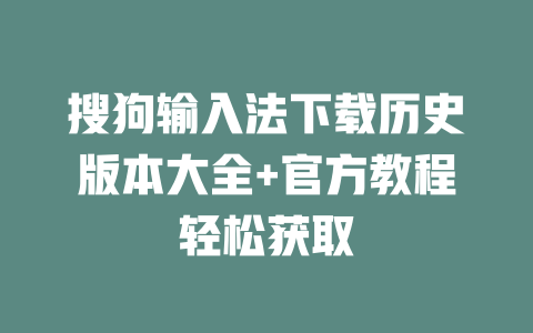 搜狗输入法下载历史版本大全+官方教程轻松获取 搜狗输入法下载历史版本大全+官方教程轻松获取 二