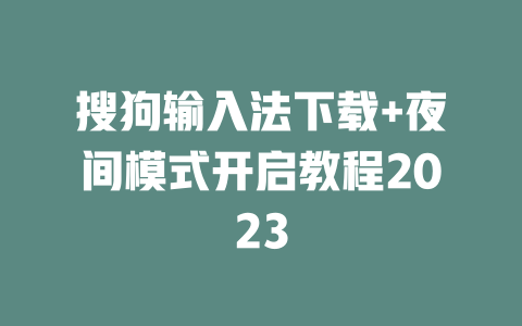 搜狗输入法下载+夜间模式开启教程2023 搜狗输入法下载+夜间模式开启教程2023 二