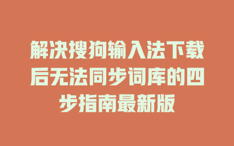 解决搜狗输入法下载后无法同步词库的四步指南最新版 二