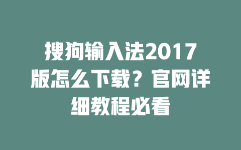 搜狗输入法2017版怎么下载?官网详细教程必看 搜狗输入法2017版怎么下载?官网详细教程必看 二