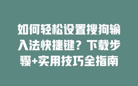 如何轻松设置搜狗输入法快捷键?下载步骤+实用技巧全指南 如何轻松设置搜狗输入法快捷键?下载步骤+实用技巧全指南 二