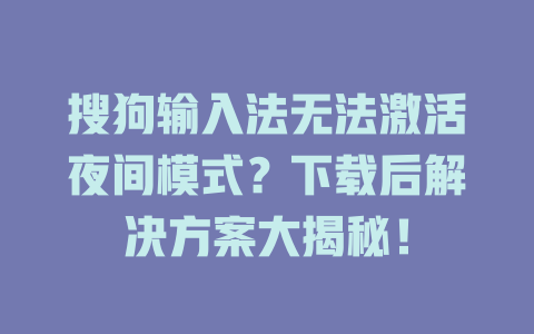 搜狗输入法无法激活夜间模式？下载后解决方案大揭秘！ 二