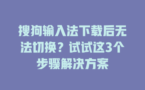 搜狗输入法下载后无法切换？试试这3个步骤解决方案 二