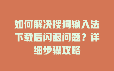 如何解决搜狗输入法下载后闪退问题？详细步骤攻略 二