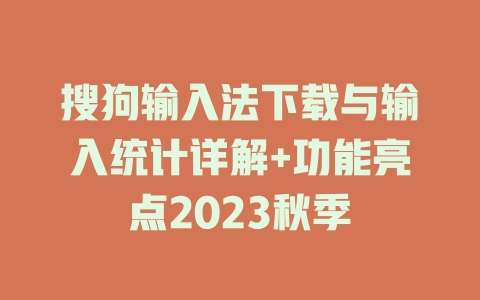 搜狗输入法下载与输入统计详解+功能亮点2023秋季 二