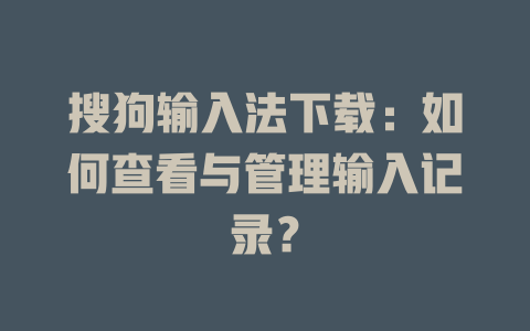 搜狗输入法下载:如何查看与管理输入记录? 搜狗输入法下载:如何查看与管理输入记录? 二