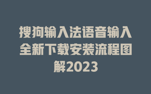 搜狗输入法语音输入全新下载安装流程图解2023 二