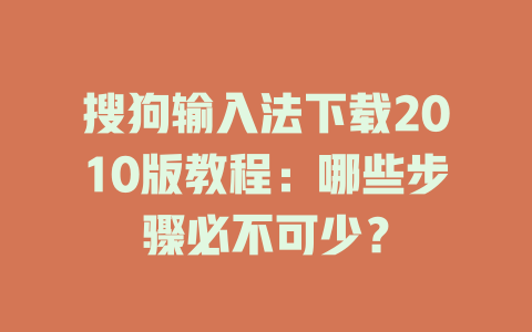搜狗输入法下载2010版教程：哪些步骤必不可少？ 二