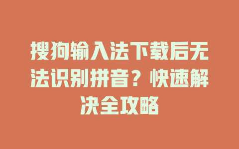 搜狗输入法下载后无法识别拼音？快速解决全攻略 二