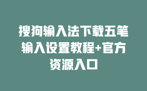 搜狗输入法下载五笔输入设置教程+官方资源入口 二