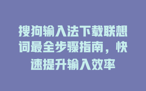 搜狗输入法下载联想词最全步骤指南，快速提升输入效率 二