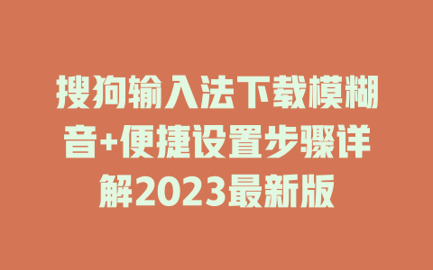 搜狗输入法下载模糊音+便捷设置步骤详解2023最新版 二