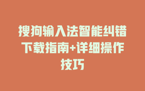 搜狗输入法智能纠错下载指南+详细操作技巧 二