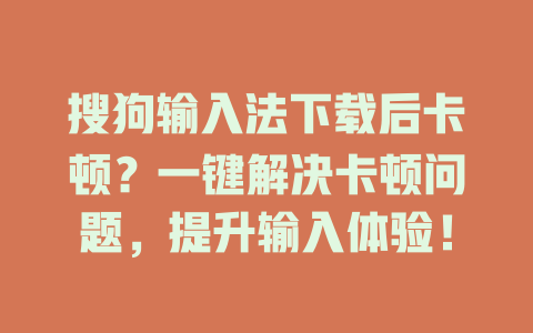 搜狗输入法下载后卡顿?一键解决卡顿问题,提升输入体验! 搜狗输入法下载后卡顿?一键解决卡顿问题,提升输入体验! 二