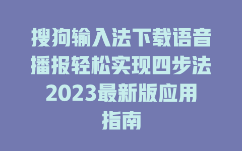 搜狗输入法下载语音播报轻松实现四步法2023最新版应用指南 二