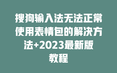 搜狗输入法无法正常使用表情包的解决方法+2023最新版教程 二