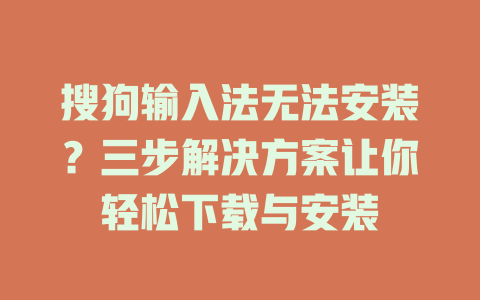 搜狗输入法无法安装？三步解决方案让你轻松下载与安装 二