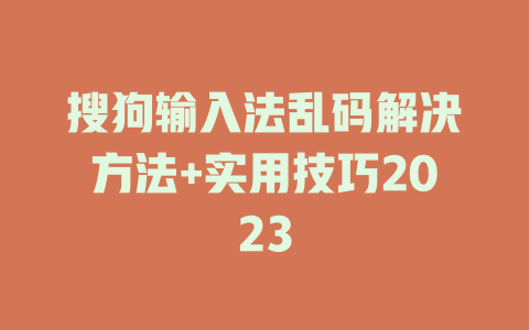 搜狗输入法乱码解决方法+实用技巧2023 二