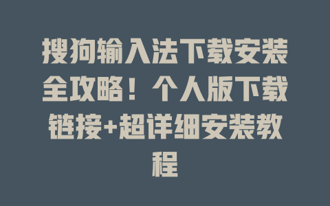 搜狗输入法下载安装全攻略！个人版下载链接+超详细安装教程 二
