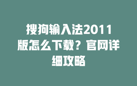 搜狗输入法2011版怎么下载？官网详细攻略 二