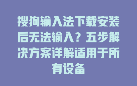 搜狗输入法下载安装后无法输入？五步解决方案详解适用于所有设备 二